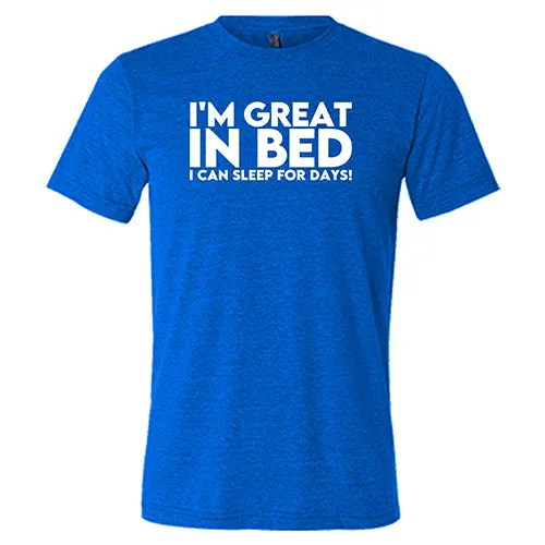 I'm Great In Bed... I Can Sleep For Days Shirt Unisex