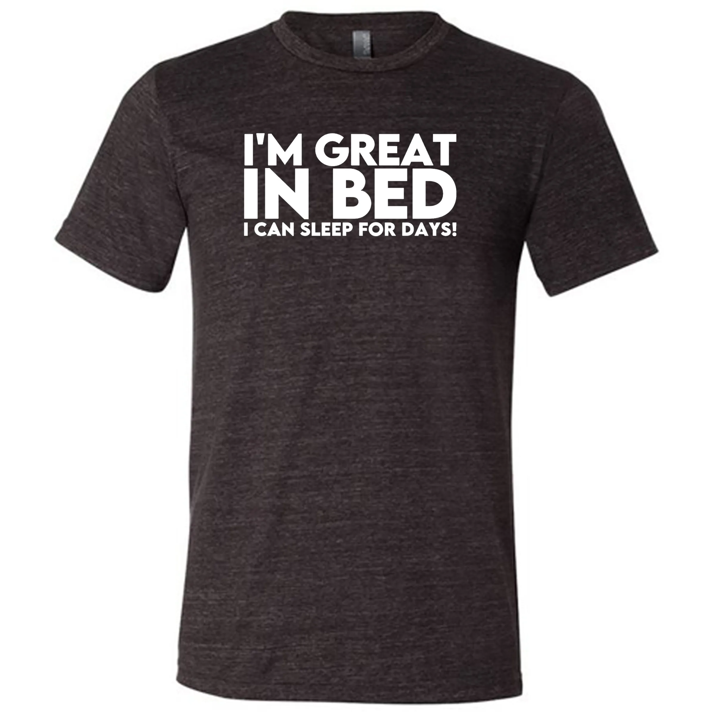 I'm Great In Bed... I Can Sleep For Days Shirt Unisex